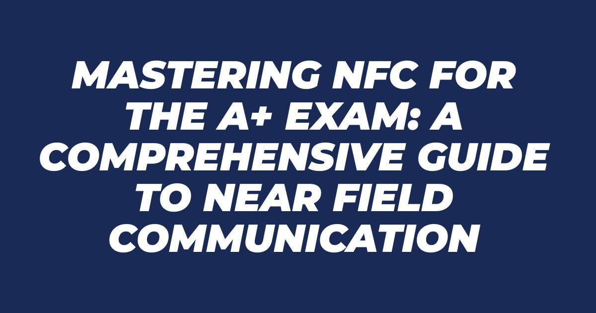 Mastering NFC for the A+ Exam